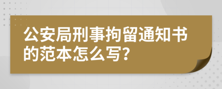 公安局刑事拘留通知书的范本怎么写？