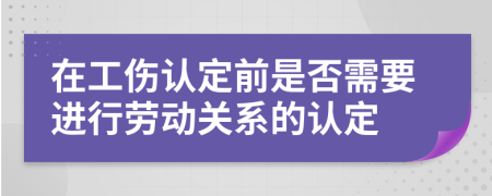 在工伤认定前是否需要进行劳动关系的认定