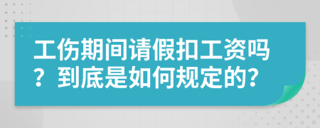 工伤期间请假扣工资吗？到底是如何规定的？