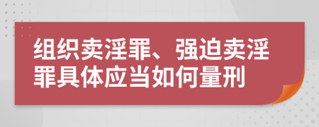 组织卖淫罪、强迫卖淫罪具体应当如何量刑