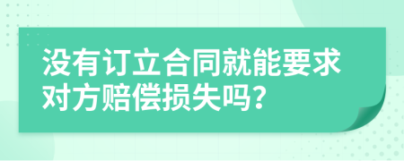 没有订立合同就能要求对方赔偿损失吗？