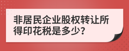 非居民企业股权转让所得印花税是多少？