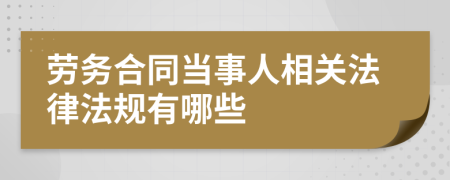 劳务合同当事人相关法律法规有哪些