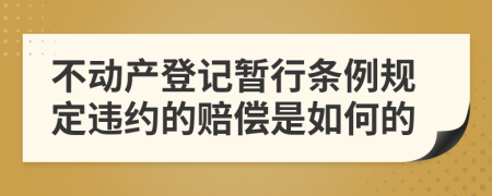 不动产登记暂行条例规定违约的赔偿是如何的