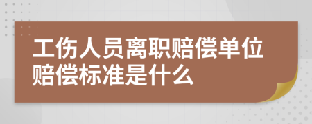工伤人员离职赔偿单位赔偿标准是什么