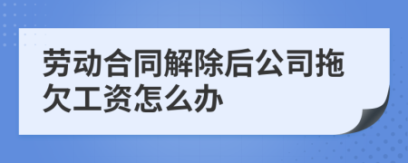 劳动合同解除后公司拖欠工资怎么办