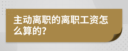 主动离职的离职工资怎么算的？