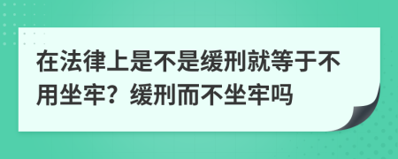 在法律上是不是缓刑就等于不用坐牢？缓刑而不坐牢吗