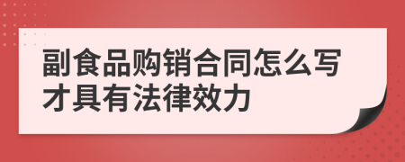 副食品购销合同怎么写才具有法律效力