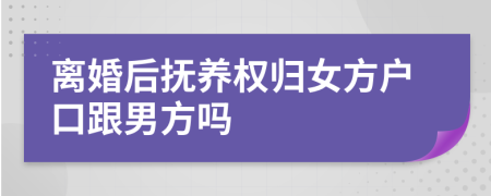 离婚后抚养权归女方户口跟男方吗