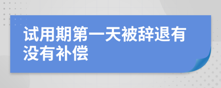 试用期第一天被辞退有没有补偿