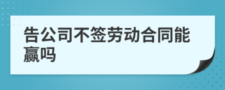 告公司不签劳动合同能赢吗