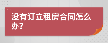 没有订立租房合同怎么办？