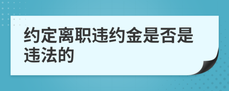 约定离职违约金是否是违法的