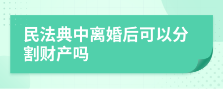 民法典中离婚后可以分割财产吗