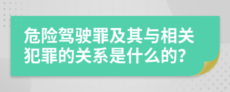 危险驾驶罪及其与相关犯罪的关系是什么的？