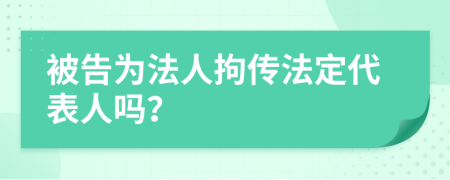 被告为法人拘传法定代表人吗？