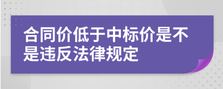 合同价低于中标价是不是违反法律规定