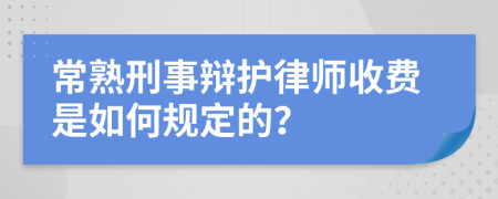 常熟刑事辩护律师收费是如何规定的？