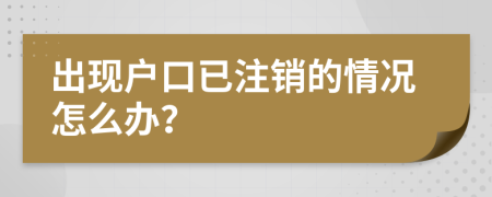 出现户口已注销的情况怎么办？