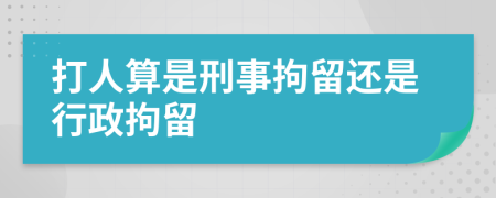 打人算是刑事拘留还是行政拘留