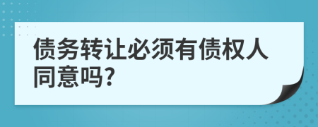 债务转让必须有债权人同意吗?