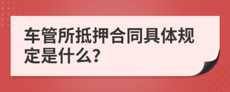 车管所抵押合同具体规定是什么？