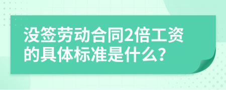 没签劳动合同2倍工资的具体标准是什么？