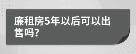 廉租房5年以后可以出售吗？