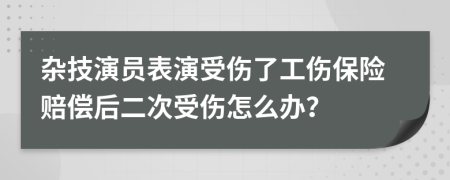 杂技演员表演受伤了工伤保险赔偿后二次受伤怎么办？