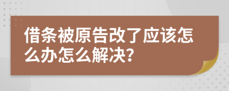 借条被原告改了应该怎么办怎么解决？