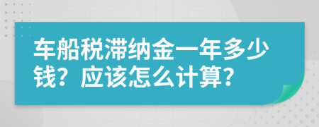 车船税滞纳金一年多少钱？应该怎么计算？