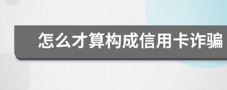 怎么才算构成信用卡诈骗