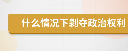 什么情况下剥夺政治权利