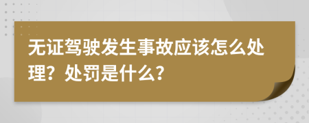 无证驾驶发生事故应该怎么处理？处罚是什么？