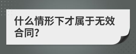 什么情形下才属于无效合同？