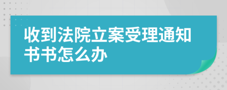 收到法院立案受理通知书书怎么办