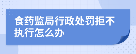 食药监局行政处罚拒不执行怎么办