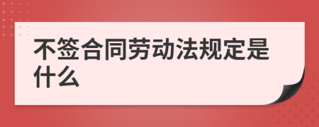 不签合同劳动法规定是什么