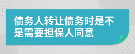 债务人转让债务时是不是需要担保人同意