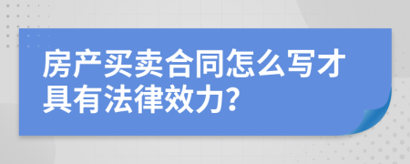 房产买卖合同怎么写才具有法律效力？