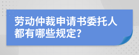 劳动仲裁申请书委托人都有哪些规定？