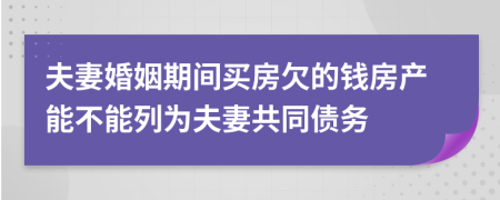 夫妻婚姻期间买房欠的钱房产能不能列为夫妻共同债务