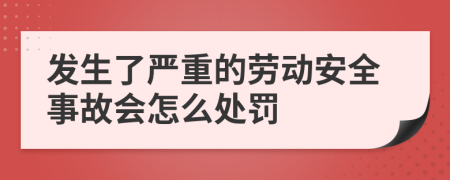 发生了严重的劳动安全事故会怎么处罚