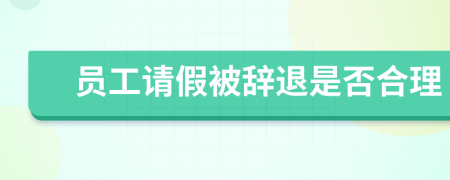 员工请假被辞退是否合理