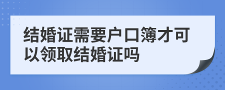 结婚证需要户口簿才可以领取结婚证吗