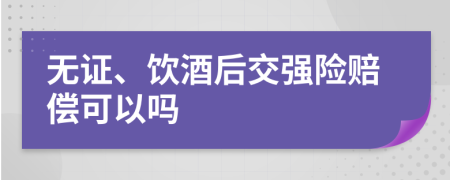 无证、饮酒后交强险赔偿可以吗