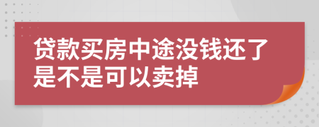 贷款买房中途没钱还了是不是可以卖掉