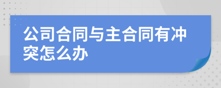公司合同与主合同有冲突怎么办