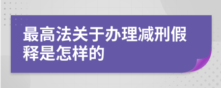 最高法关于办理减刑假释是怎样的